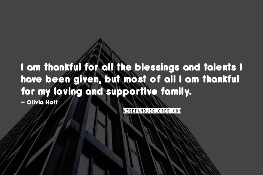 Olivia Holt Quotes: I am thankful for all the blessings and talents I have been given, but most of all I am thankful for my loving and supportive family.