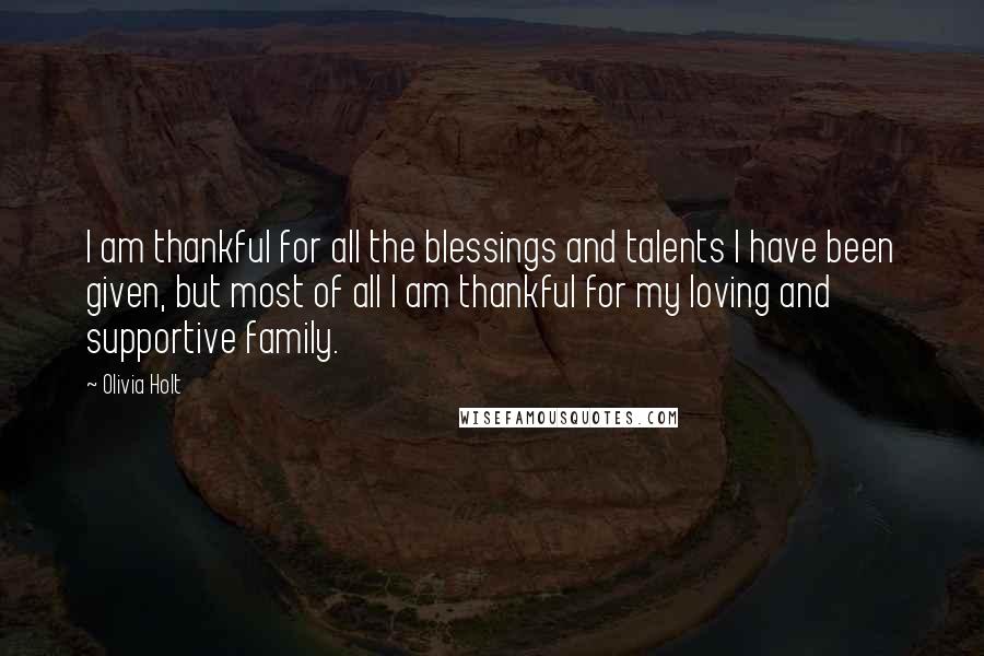 Olivia Holt Quotes: I am thankful for all the blessings and talents I have been given, but most of all I am thankful for my loving and supportive family.