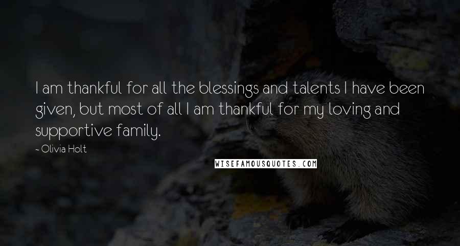 Olivia Holt Quotes: I am thankful for all the blessings and talents I have been given, but most of all I am thankful for my loving and supportive family.