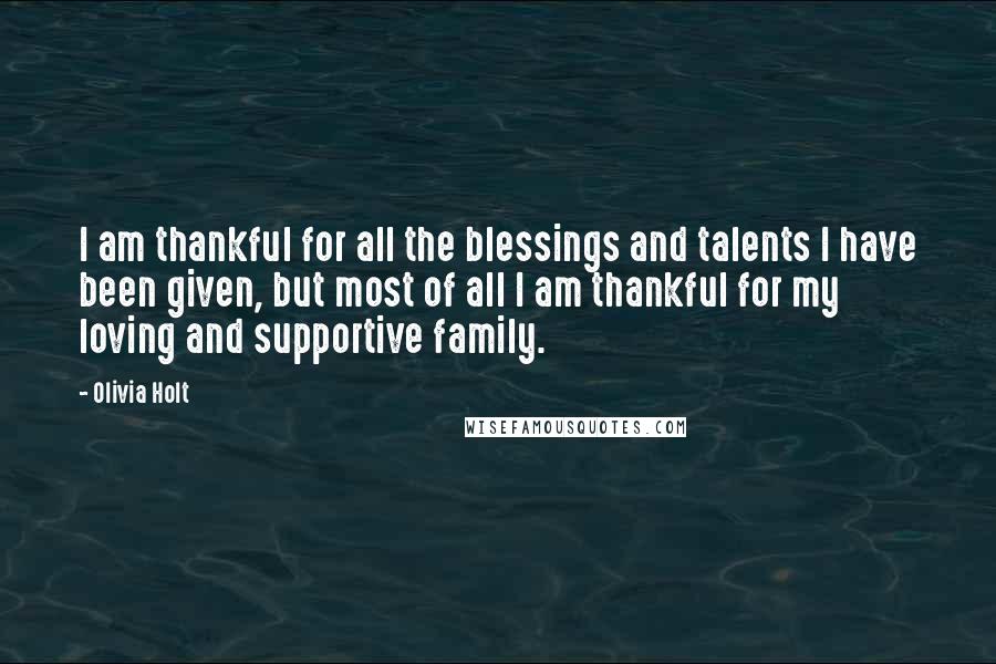 Olivia Holt Quotes: I am thankful for all the blessings and talents I have been given, but most of all I am thankful for my loving and supportive family.