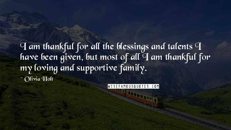 Olivia Holt Quotes: I am thankful for all the blessings and talents I have been given, but most of all I am thankful for my loving and supportive family.