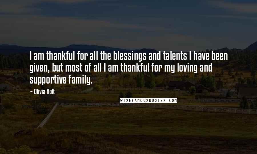 Olivia Holt Quotes: I am thankful for all the blessings and talents I have been given, but most of all I am thankful for my loving and supportive family.