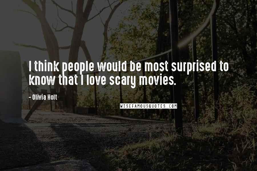 Olivia Holt Quotes: I think people would be most surprised to know that I love scary movies.