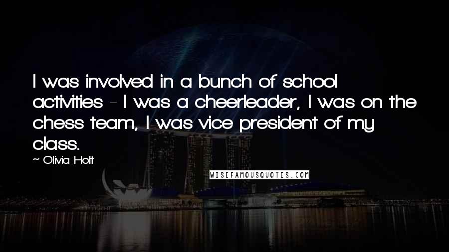 Olivia Holt Quotes: I was involved in a bunch of school activities - I was a cheerleader, I was on the chess team, I was vice president of my class.