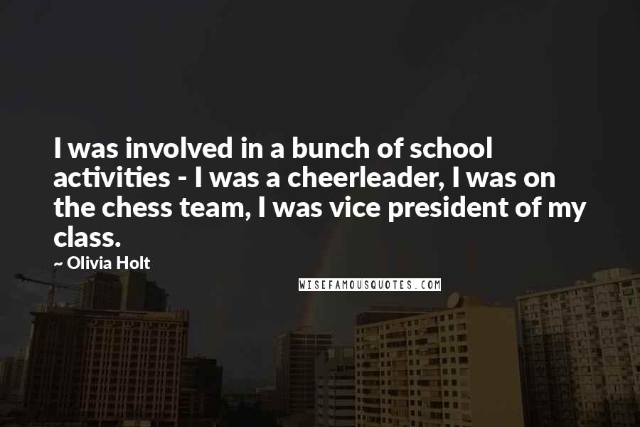Olivia Holt Quotes: I was involved in a bunch of school activities - I was a cheerleader, I was on the chess team, I was vice president of my class.