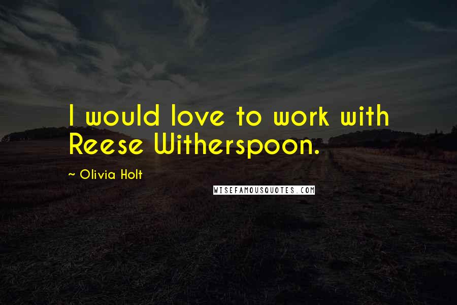 Olivia Holt Quotes: I would love to work with Reese Witherspoon.