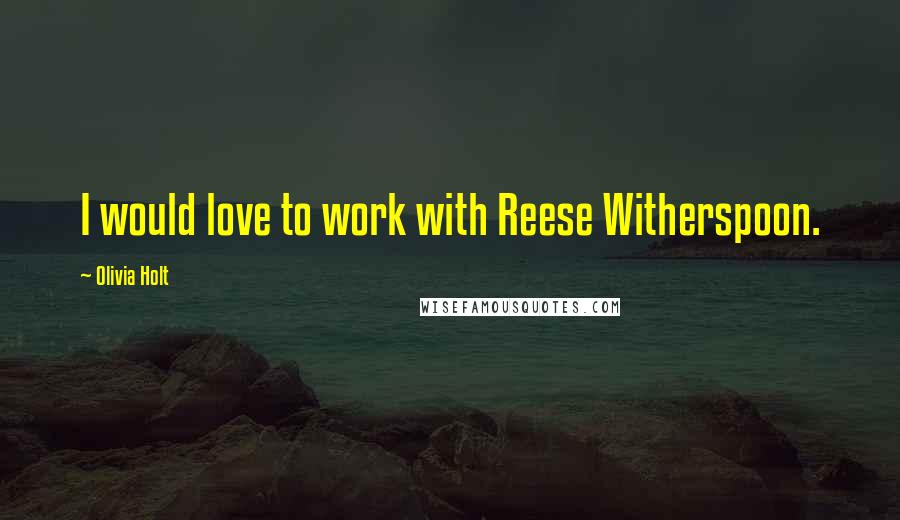 Olivia Holt Quotes: I would love to work with Reese Witherspoon.