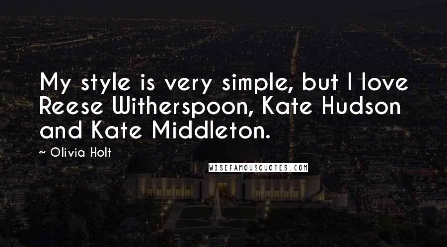 Olivia Holt Quotes: My style is very simple, but I love Reese Witherspoon, Kate Hudson and Kate Middleton.