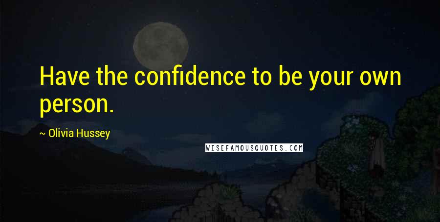 Olivia Hussey Quotes: Have the confidence to be your own person.