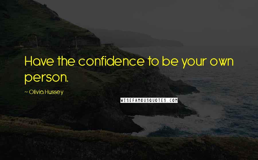 Olivia Hussey Quotes: Have the confidence to be your own person.