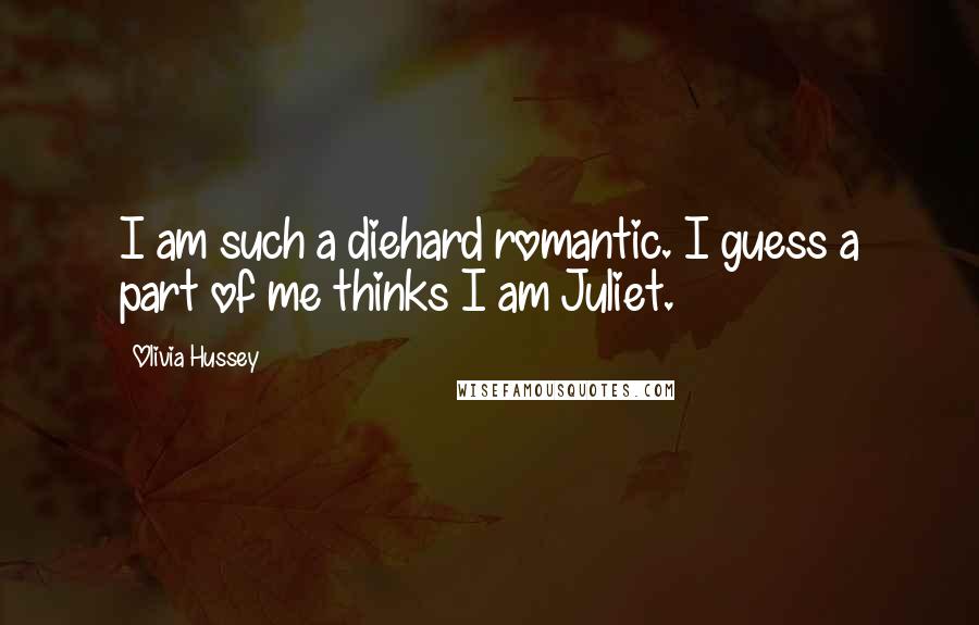 Olivia Hussey Quotes: I am such a diehard romantic. I guess a part of me thinks I am Juliet.