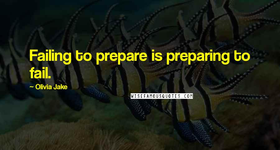 Olivia Jake Quotes: Failing to prepare is preparing to fail.