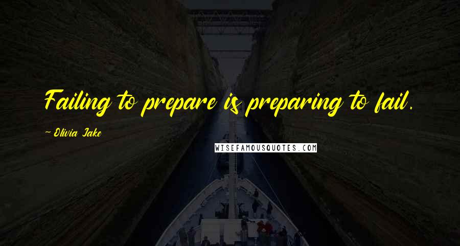 Olivia Jake Quotes: Failing to prepare is preparing to fail.