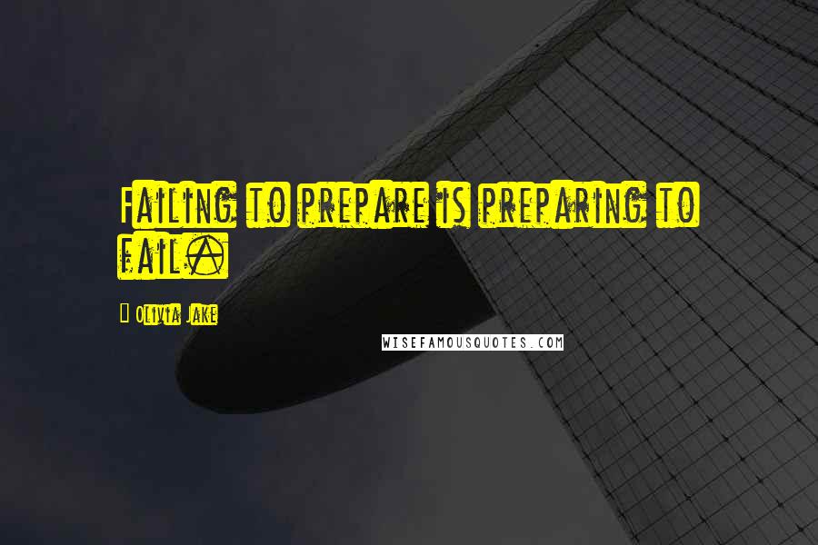 Olivia Jake Quotes: Failing to prepare is preparing to fail.