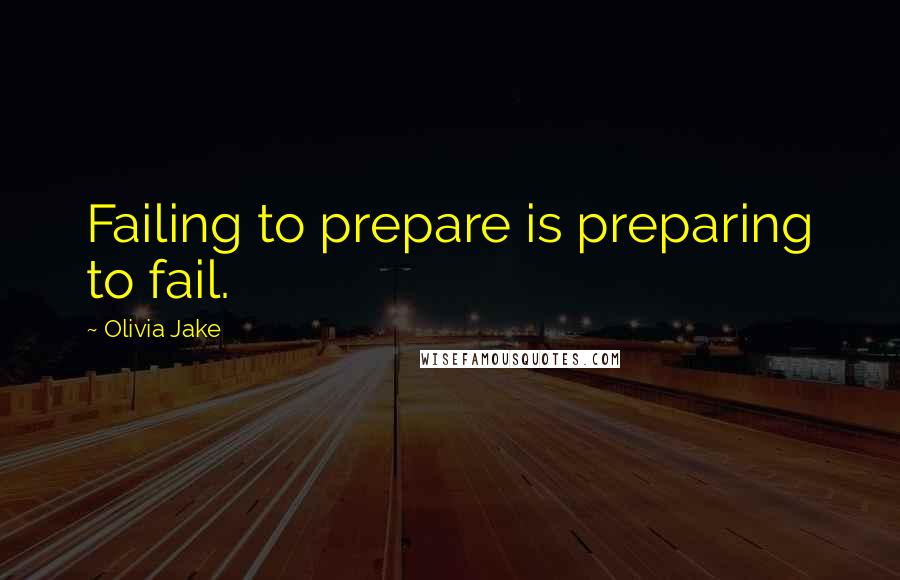 Olivia Jake Quotes: Failing to prepare is preparing to fail.