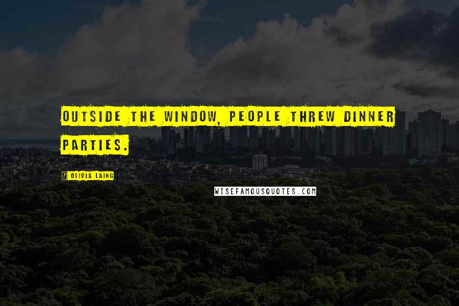 Olivia Laing Quotes: Outside the window, people threw dinner parties.