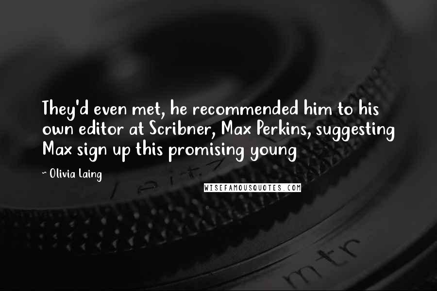Olivia Laing Quotes: They'd even met, he recommended him to his own editor at Scribner, Max Perkins, suggesting Max sign up this promising young