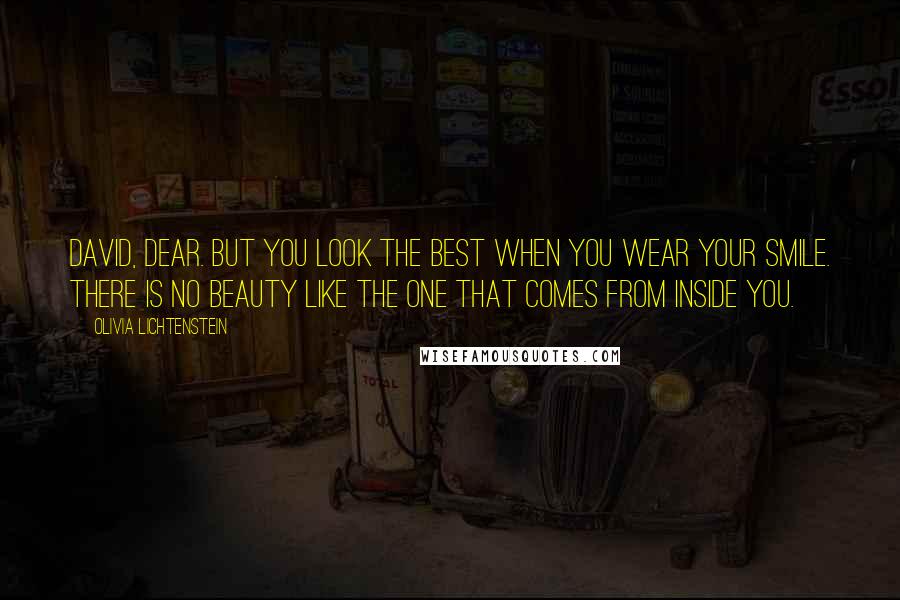 Olivia Lichtenstein Quotes: David, dear. But you look the best when you wear your smile. There is no beauty like the one that comes from inside you.