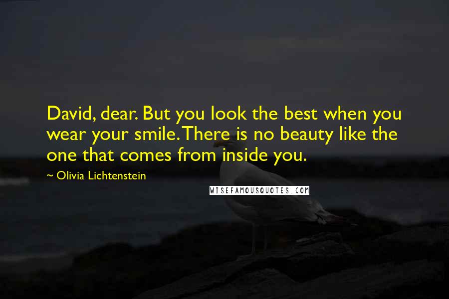 Olivia Lichtenstein Quotes: David, dear. But you look the best when you wear your smile. There is no beauty like the one that comes from inside you.