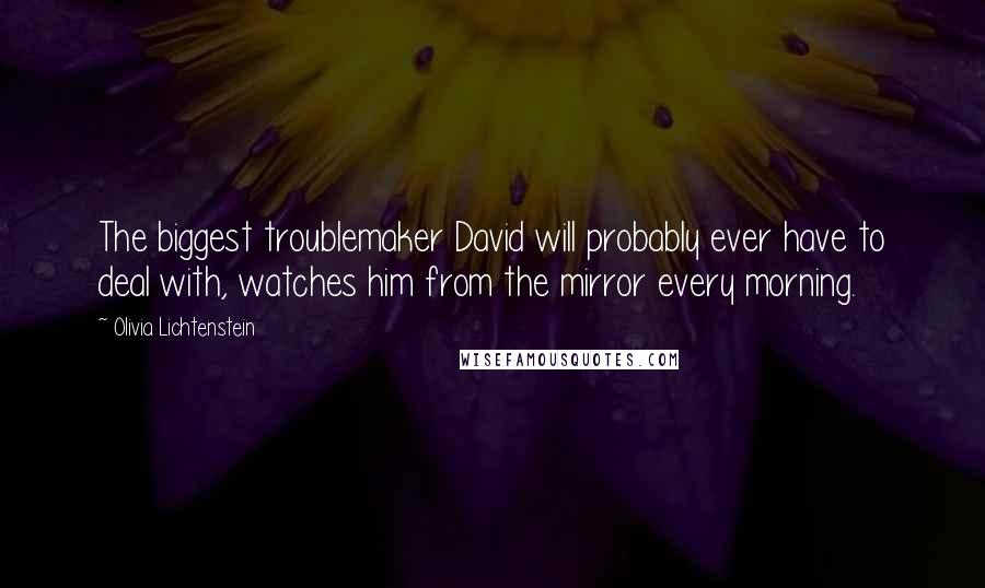 Olivia Lichtenstein Quotes: The biggest troublemaker David will probably ever have to deal with, watches him from the mirror every morning.