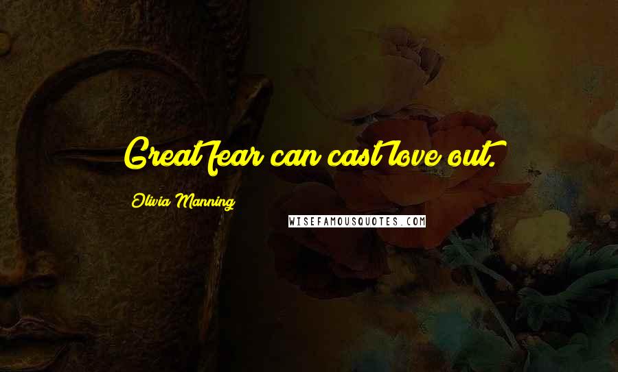 Olivia Manning Quotes: Great fear can cast love out.