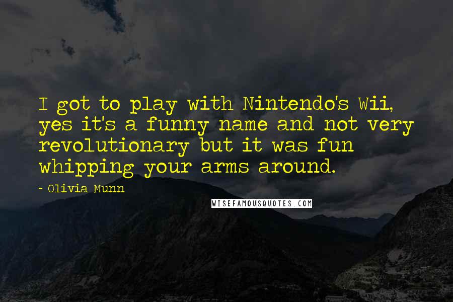 Olivia Munn Quotes: I got to play with Nintendo's Wii, yes it's a funny name and not very revolutionary but it was fun whipping your arms around.