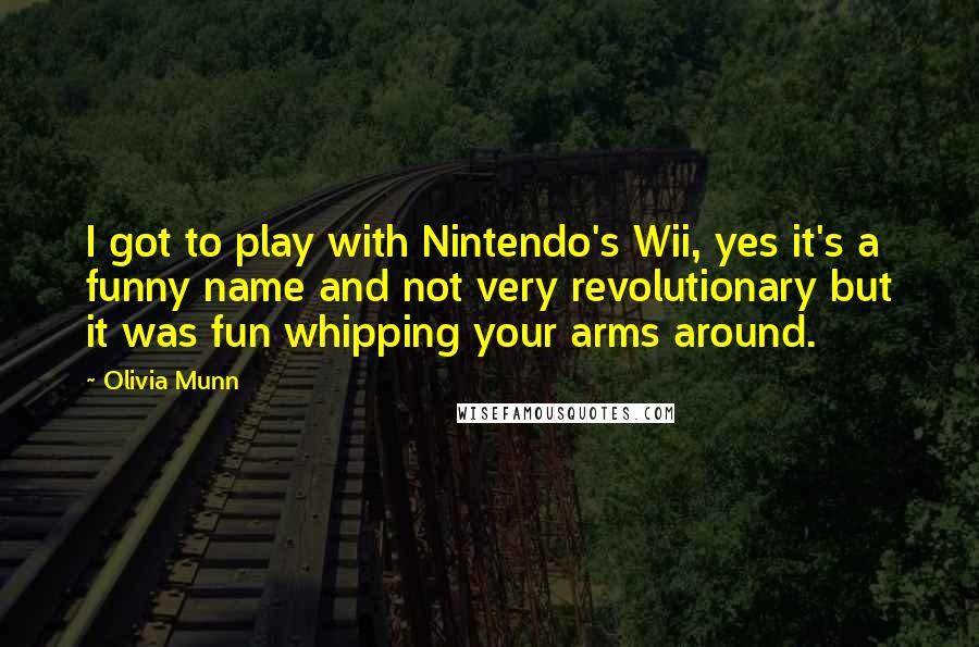 Olivia Munn Quotes: I got to play with Nintendo's Wii, yes it's a funny name and not very revolutionary but it was fun whipping your arms around.