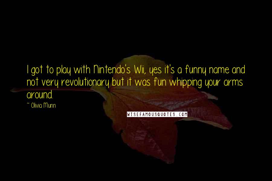 Olivia Munn Quotes: I got to play with Nintendo's Wii, yes it's a funny name and not very revolutionary but it was fun whipping your arms around.