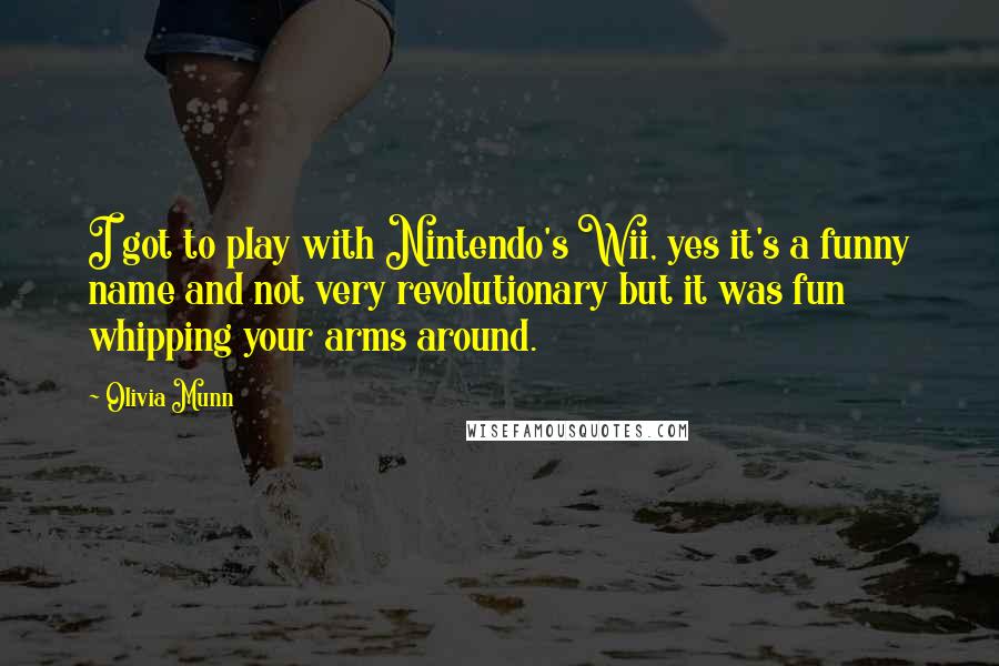 Olivia Munn Quotes: I got to play with Nintendo's Wii, yes it's a funny name and not very revolutionary but it was fun whipping your arms around.