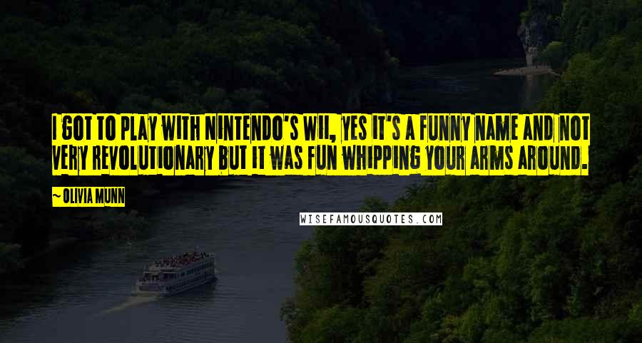 Olivia Munn Quotes: I got to play with Nintendo's Wii, yes it's a funny name and not very revolutionary but it was fun whipping your arms around.
