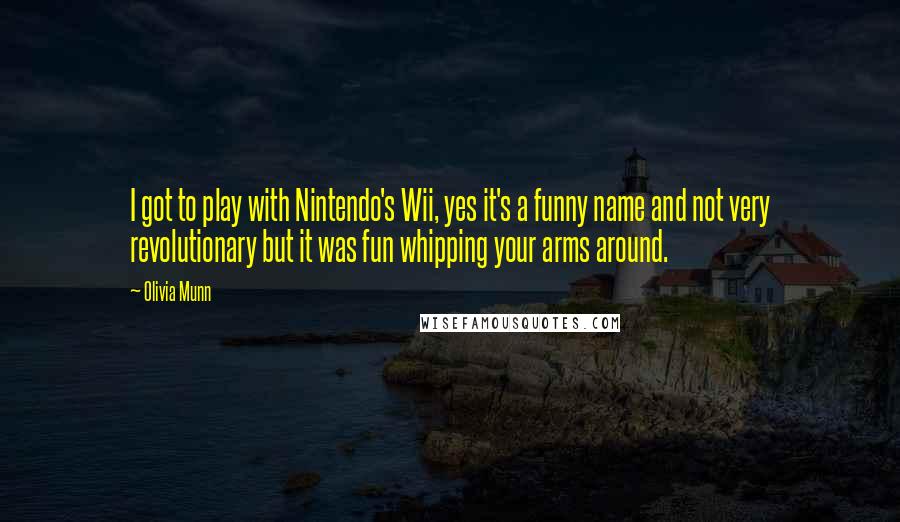 Olivia Munn Quotes: I got to play with Nintendo's Wii, yes it's a funny name and not very revolutionary but it was fun whipping your arms around.