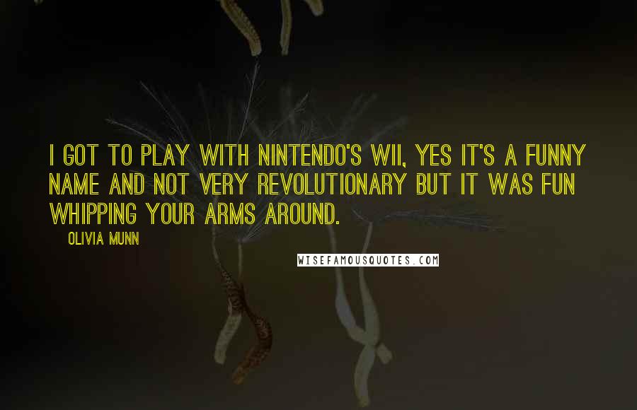 Olivia Munn Quotes: I got to play with Nintendo's Wii, yes it's a funny name and not very revolutionary but it was fun whipping your arms around.