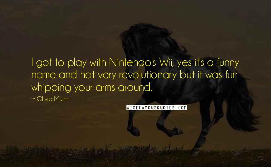 Olivia Munn Quotes: I got to play with Nintendo's Wii, yes it's a funny name and not very revolutionary but it was fun whipping your arms around.
