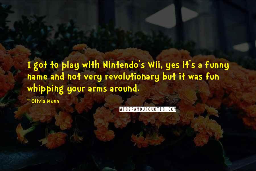 Olivia Munn Quotes: I got to play with Nintendo's Wii, yes it's a funny name and not very revolutionary but it was fun whipping your arms around.