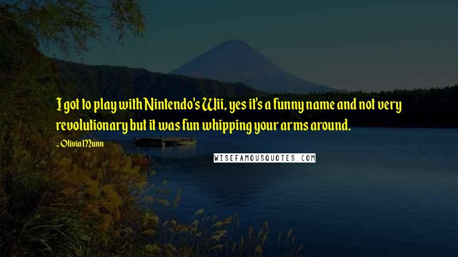 Olivia Munn Quotes: I got to play with Nintendo's Wii, yes it's a funny name and not very revolutionary but it was fun whipping your arms around.