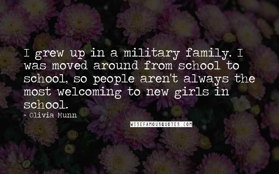 Olivia Munn Quotes: I grew up in a military family. I was moved around from school to school, so people aren't always the most welcoming to new girls in school.