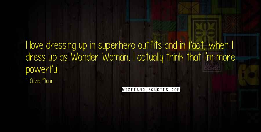 Olivia Munn Quotes: I love dressing up in superhero outfits and in fact, when I dress up as Wonder Woman, I actually think that I'm more powerful.