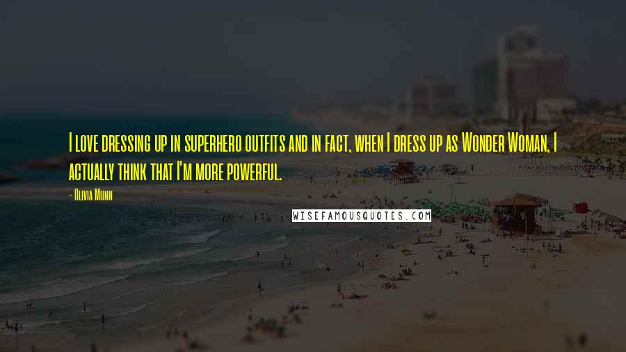 Olivia Munn Quotes: I love dressing up in superhero outfits and in fact, when I dress up as Wonder Woman, I actually think that I'm more powerful.