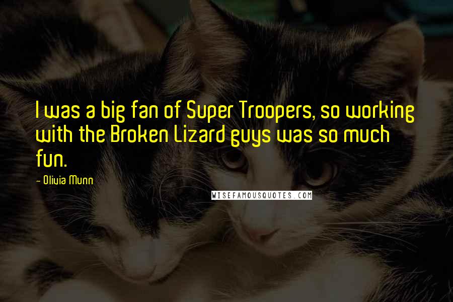 Olivia Munn Quotes: I was a big fan of Super Troopers, so working with the Broken Lizard guys was so much fun.