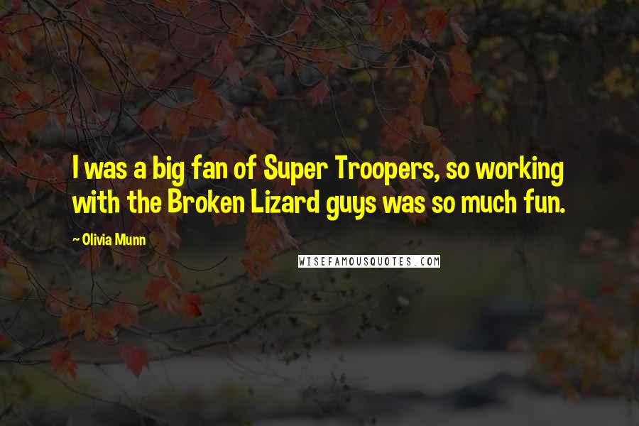 Olivia Munn Quotes: I was a big fan of Super Troopers, so working with the Broken Lizard guys was so much fun.