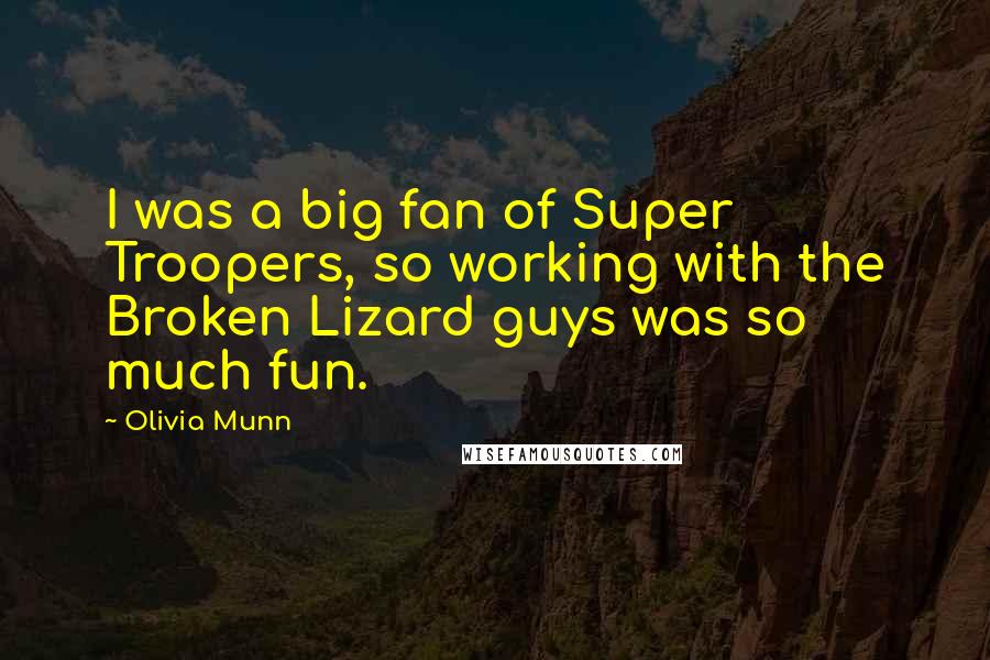 Olivia Munn Quotes: I was a big fan of Super Troopers, so working with the Broken Lizard guys was so much fun.