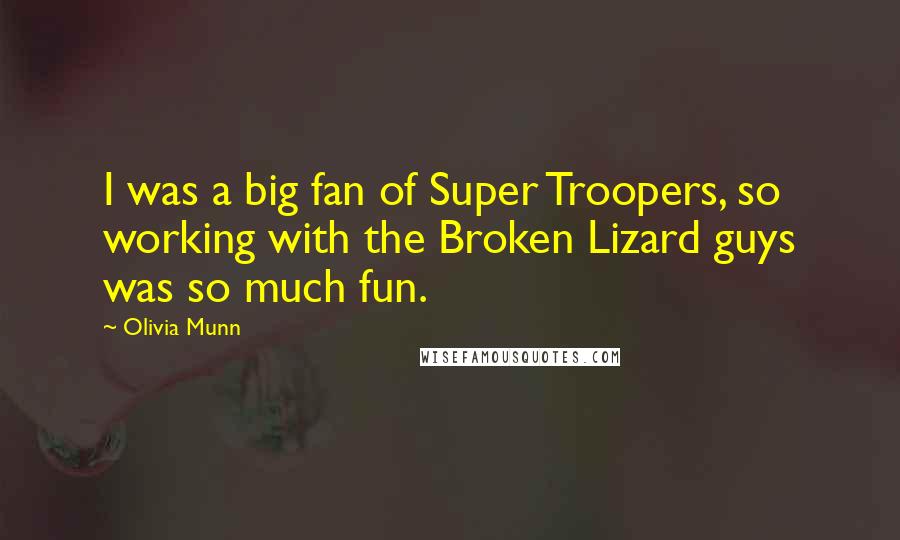 Olivia Munn Quotes: I was a big fan of Super Troopers, so working with the Broken Lizard guys was so much fun.