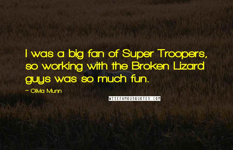 Olivia Munn Quotes: I was a big fan of Super Troopers, so working with the Broken Lizard guys was so much fun.
