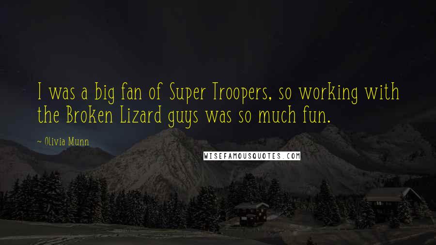 Olivia Munn Quotes: I was a big fan of Super Troopers, so working with the Broken Lizard guys was so much fun.