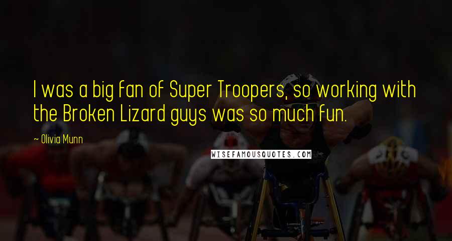 Olivia Munn Quotes: I was a big fan of Super Troopers, so working with the Broken Lizard guys was so much fun.
