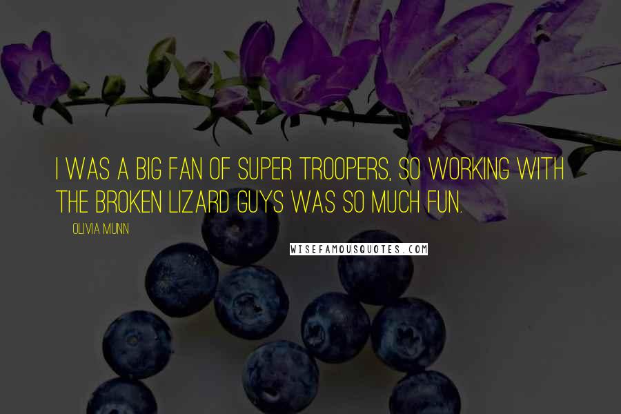 Olivia Munn Quotes: I was a big fan of Super Troopers, so working with the Broken Lizard guys was so much fun.