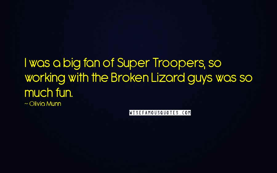Olivia Munn Quotes: I was a big fan of Super Troopers, so working with the Broken Lizard guys was so much fun.