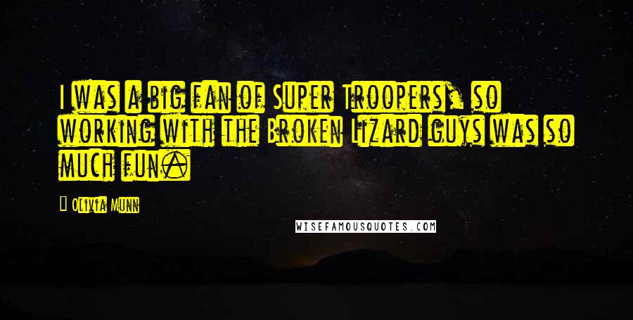 Olivia Munn Quotes: I was a big fan of Super Troopers, so working with the Broken Lizard guys was so much fun.