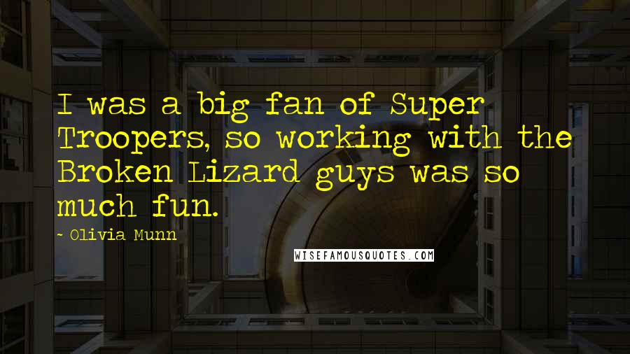 Olivia Munn Quotes: I was a big fan of Super Troopers, so working with the Broken Lizard guys was so much fun.