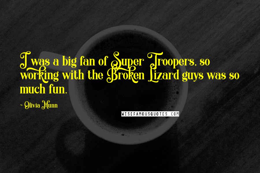 Olivia Munn Quotes: I was a big fan of Super Troopers, so working with the Broken Lizard guys was so much fun.